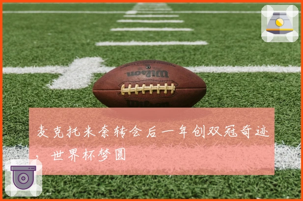 麦克托米奈转会后一年创双冠奇迹，世界杯梦圆