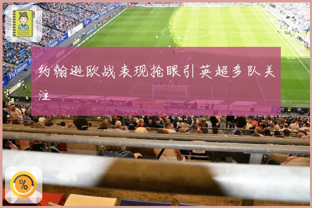 约翰逊欧战表现抢眼引英超多队关注