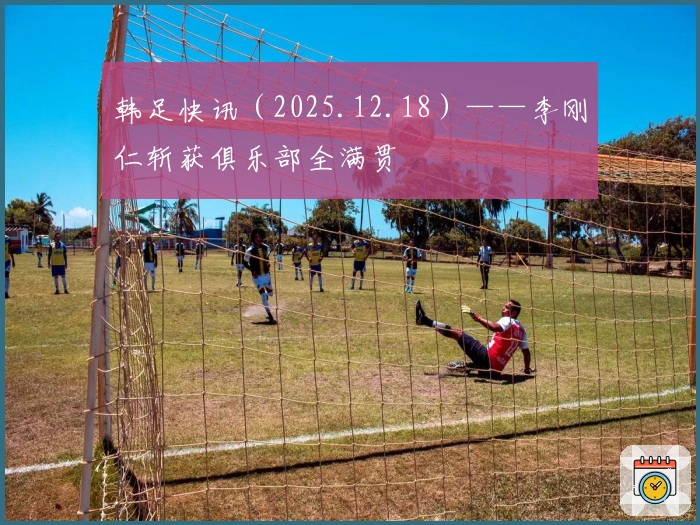 韩足快讯（2025.12.18）——李刚仁斩获俱乐部全满贯