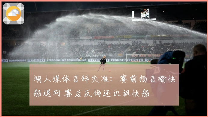 湖人媒体言辞失准：赛前扬言输快船退网 赛后反悔还讥讽快船