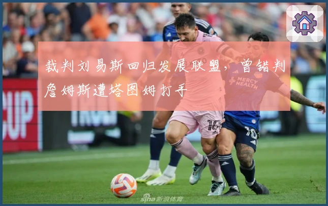 裁判刘易斯回归发展联盟，曾错判詹姆斯遭塔图姆打手