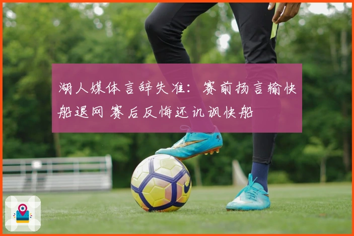 湖人媒体言辞失准：赛前扬言输快船退网 赛后反悔还讥讽快船