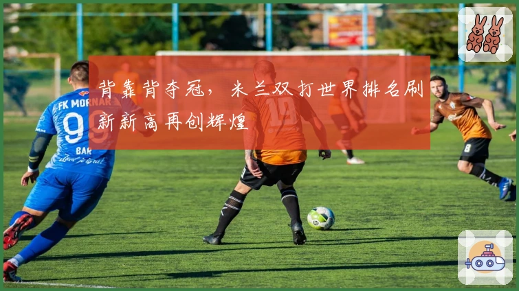 背靠背夺冠，米兰双打世界排名刷新新高再创辉煌