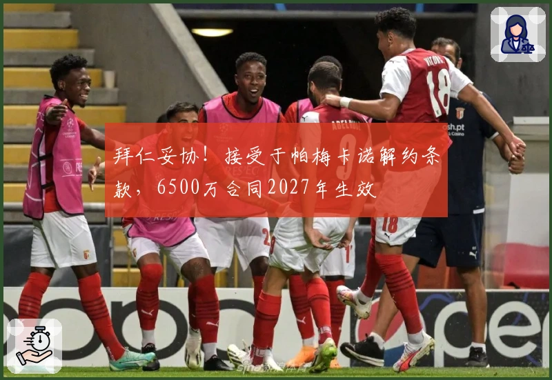拜仁妥协！接受于帕梅卡诺解约条款，6500万合同2027年生效