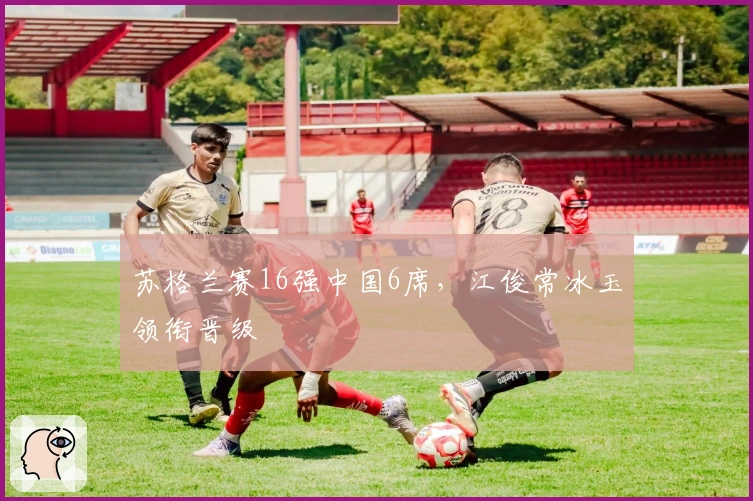 苏格兰赛16强中国6席，江俊常冰玉领衔晋级