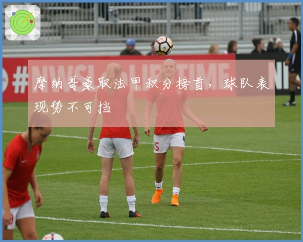 摩纳哥豪取法甲积分榜首，球队表现势不可挡