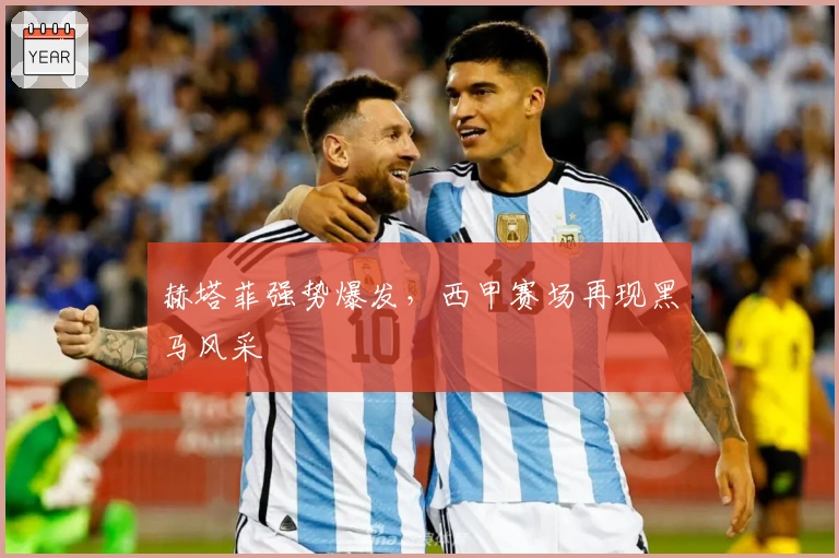 赫塔菲强势爆发，西甲赛场再现黑马风采